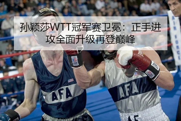 孙颖莎WTT冠军赛卫冕：正手进攻全面升级再登巅峰